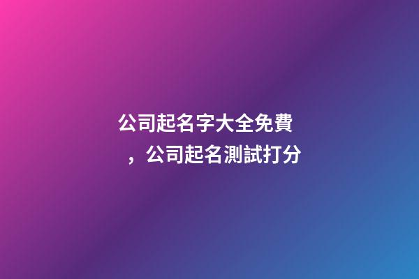 公司起名字大全免費，公司起名測試打分-第1張-公司起名-玄機派